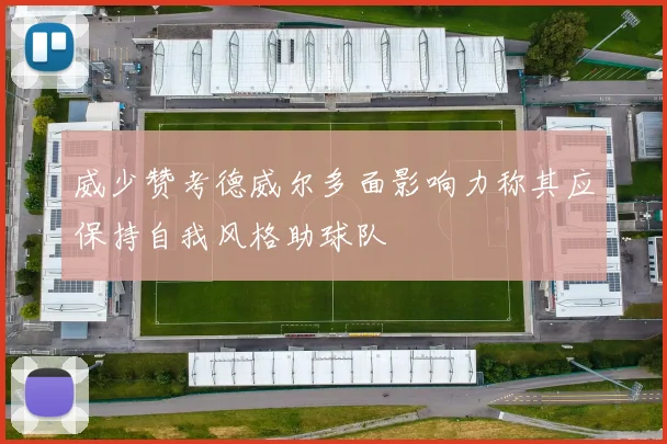 威少赞考德威尔多面影响力称其应保持自我风格助球队