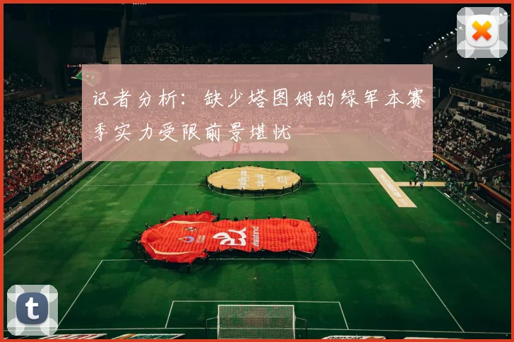 记者分析：缺少塔图姆的绿军本赛季实力受限前景堪忧