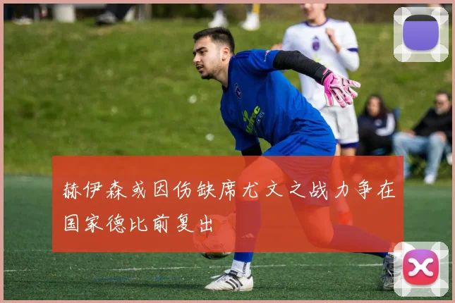 赫伊森或因伤缺席尤文之战力争在国家德比前复出