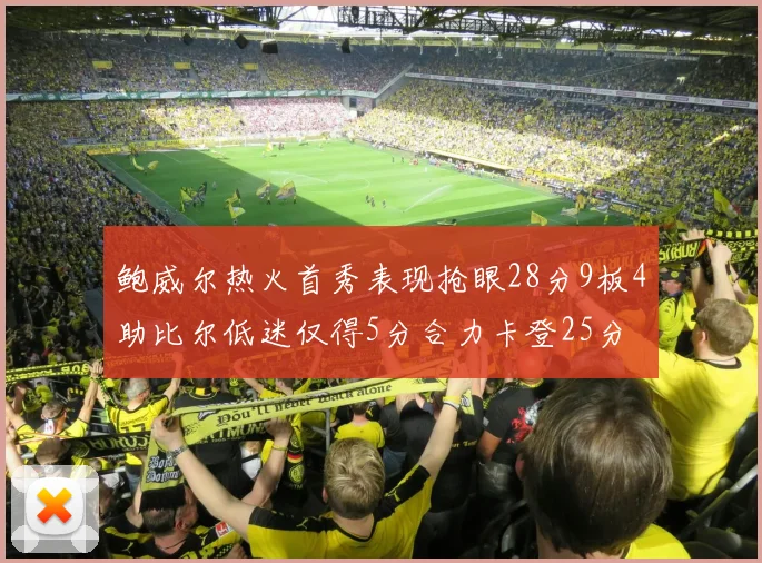 鲍威尔热火首秀表现抢眼28分9板4助比尔低迷仅得5分合力卡登25分
