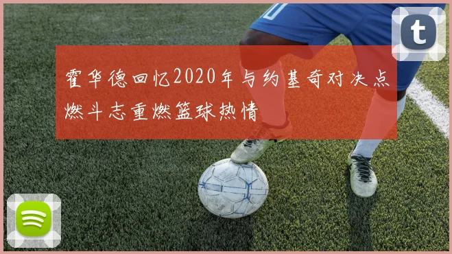 霍华德回忆2020年与约基奇对决点燃斗志重燃篮球热情