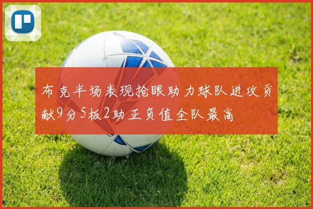 布克半场表现抢眼助力球队进攻贡献9分5板2助正负值全队最高