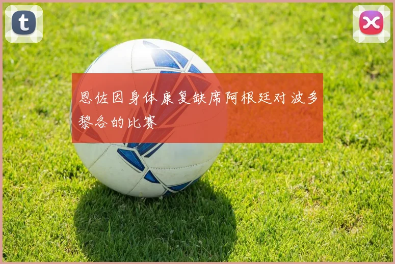 恩佐因身体康复缺席阿根廷对波多黎各的比赛