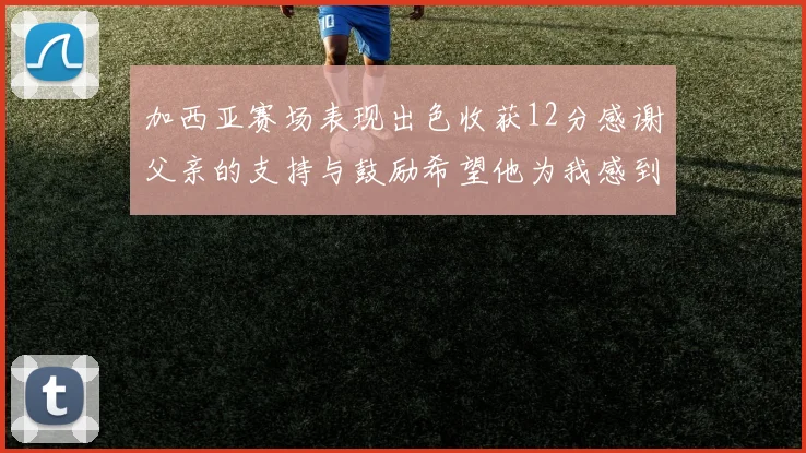 加西亚赛场表现出色收获12分感谢父亲的支持与鼓励希望他为我感到骄傲