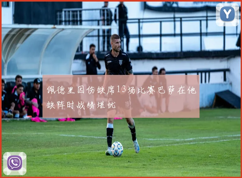 佩德里因伤缺席13场比赛巴萨在他缺阵时战绩堪忧