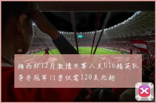 梅西杯12月激情开赛八支U16精英队争夺冠军门票仅需120美元起