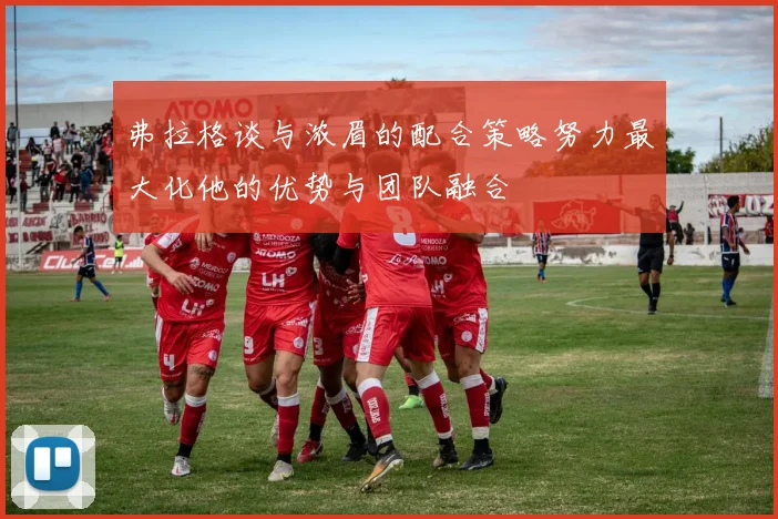 弗拉格谈与浓眉的配合策略努力最大化他的优势与团队融合