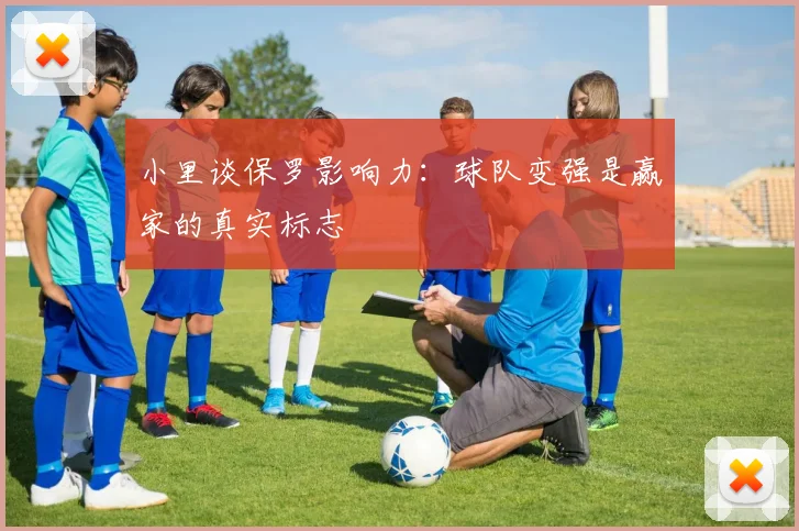 小里谈保罗影响力：球队变强是赢家的真实标志