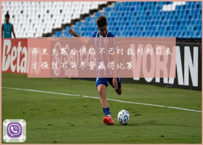 弗里克赛后愤怒不已对裁判判罚表示强烈不满尽管赢得比赛