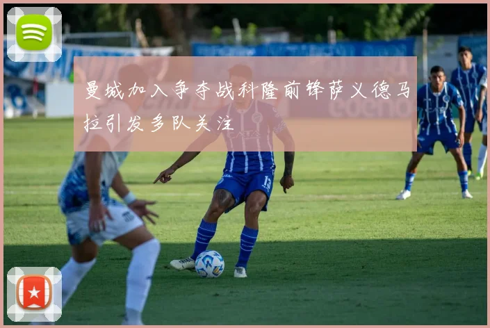 曼城加入争夺战科隆前锋萨义德马拉引发多队关注