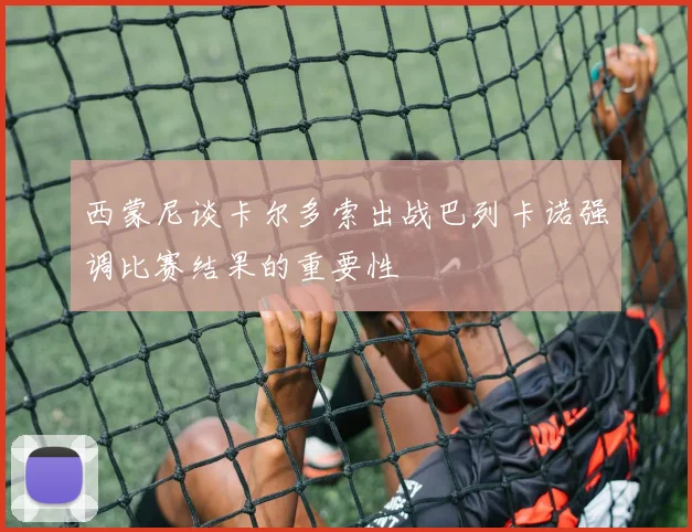 西蒙尼谈卡尔多索出战巴列卡诺强调比赛结果的重要性