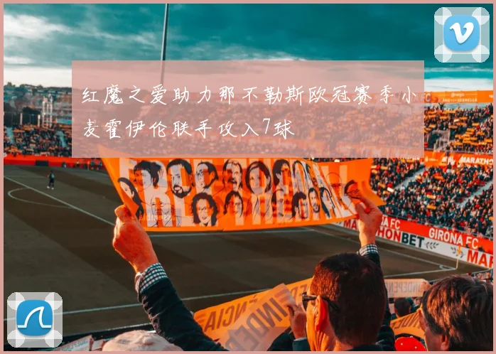 红魔之爱助力那不勒斯欧冠赛季小麦霍伊伦联手攻入7球