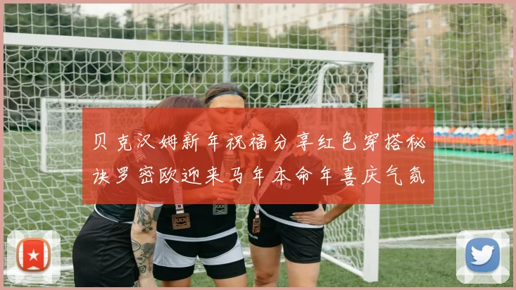 贝克汉姆新年祝福分享红色穿搭秘诀罗密欧迎来马年本命年喜庆气氛