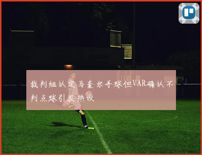 裁判组认定马奎尔手球但VAR确认不判点球引发热议